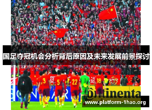 国足夺冠机会分析背后原因及未来发展前景探讨 国足夺冠机会分析背后原因及未来发展前景探讨