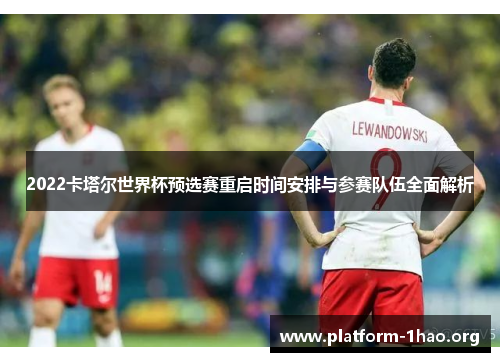 2022卡塔尔世界杯预选赛重启时间安排与参赛队伍全面解析 2022卡塔尔世界杯预选赛重启时间安排与参赛队伍全面解析