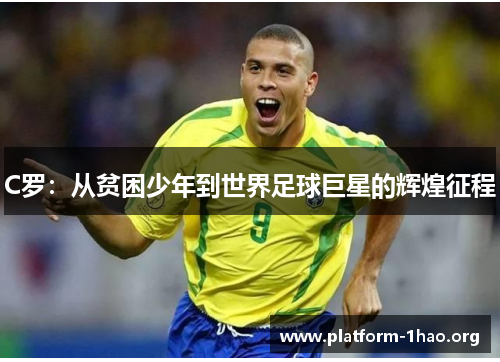 C罗:从贫困少年到世界足球巨星的辉煌征程 C罗:从贫困少年到世界足球巨星的辉煌征程