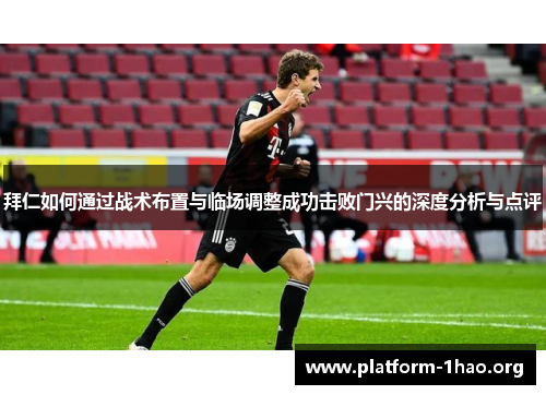 拜仁如何通过战术布置与临场调整成功击败门兴的深度分析与点评 拜仁如何通过战术布置与临场调整成功击败门兴的深度分析与点评