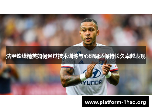法甲锋线精英如何通过技术训练与心理调适保持长久卓越表现 法甲锋线精英如何通过技术训练与心理调适保持长久卓越表现
