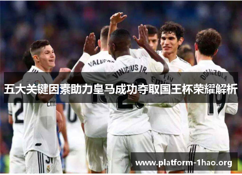 五大关键因素助力皇马成功夺取国王杯荣耀解析 五大关键因素助力皇马成功夺取国王杯荣耀解析