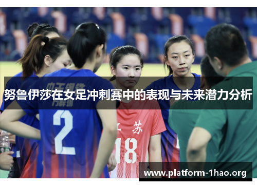 努鲁伊莎在女足冲刺赛中的表现与未来潜力分析 努鲁伊莎在女足冲刺赛中的表现与未来潜力分析