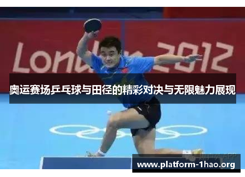 奥运赛场乒乓球与田径的精彩对决与无限魅力展现 奥运赛场乒乓球与田径的精彩对决与无限魅力展现