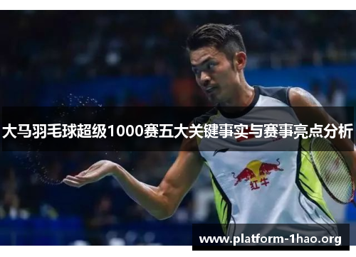 大马羽毛球超级1000赛五大关键事实与赛事亮点分析 大马羽毛球超级1000赛五大关键事实与赛事亮点分析