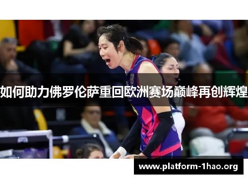 如何助力佛罗伦萨重回欧洲赛场巅峰再创辉煌 如何助力佛罗伦萨重回欧洲赛场巅峰再创辉煌