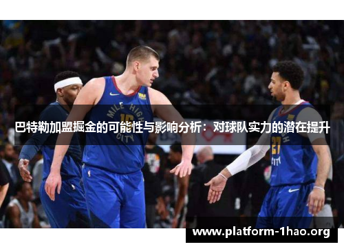 巴特勒加盟掘金的可能性与影响分析:对球队实力的潜在提升 巴特勒加盟掘金的可能性与影响分析:对球队实力的潜在提升