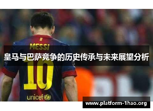 皇马与巴萨竞争的历史传承与未来展望分析 皇马与巴萨竞争的历史传承与未来展望分析