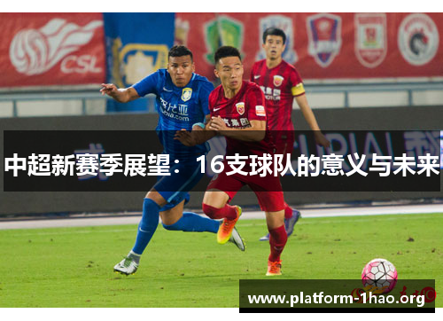 中超新赛季展望:16支球队的意义与未来 中超新赛季展望:16支球队的意义与未来