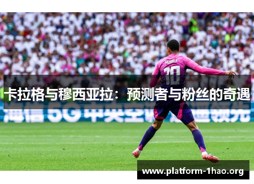 卡拉格与穆西亚拉:预测者与粉丝的奇遇 卡拉格与穆西亚拉:预测者与粉丝的奇遇