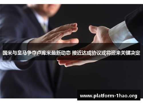 国米与皇马争夺卢库米最新动态 接近达成协议或将迎来关键决定 国米与皇马争夺卢库米最新动态 接近达成协议或将迎来关键决定