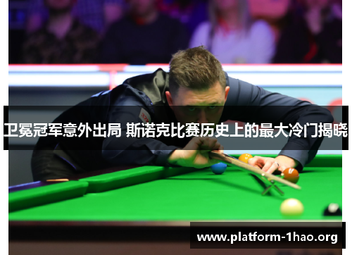 卫冕冠军意外出局 斯诺克比赛历史上的最大冷门揭晓 卫冕冠军意外出局 斯诺克比赛历史上的最大冷门揭晓
