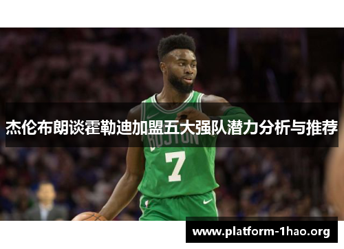 杰伦布朗谈霍勒迪加盟五大强队潜力分析与推荐 杰伦布朗谈霍勒迪加盟五大强队潜力分析与推荐