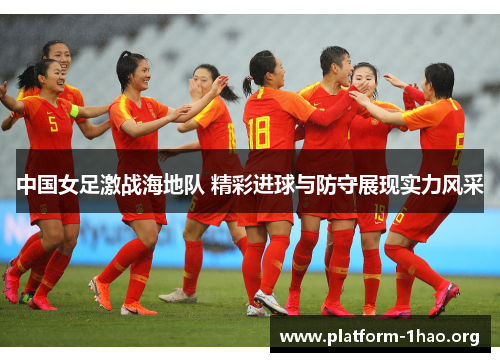 中国女足激战海地队 精彩进球与防守展现实力风采 中国女足激战海地队 精彩进球与防守展现实力风采