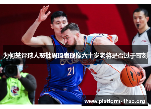 为何某评球人怒批周琦表现像六十岁老将是否过于苛刻 为何某评球人怒批周琦表现像六十岁老将是否过于苛刻