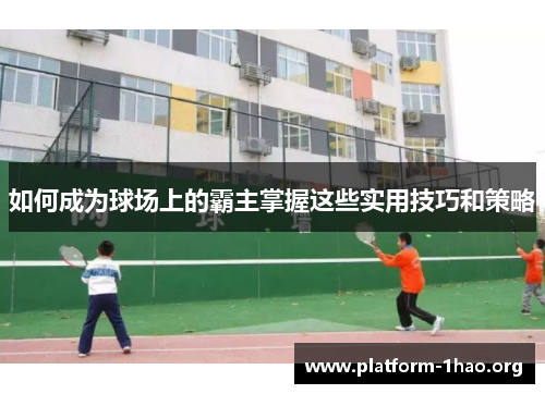 如何成为球场上的霸主掌握这些实用技巧和策略 如何成为球场上的霸主掌握这些实用技巧和策略