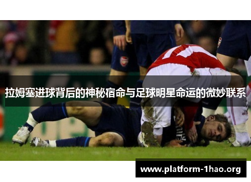 拉姆塞进球背后的神秘宿命与足球明星命运的微妙联系 拉姆塞进球背后的神秘宿命与足球明星命运的微妙联系