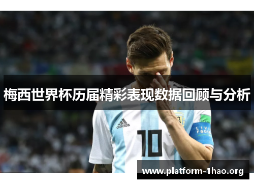 梅西世界杯历届精彩表现数据回顾与分析 梅西世界杯历届精彩表现数据回顾与分析