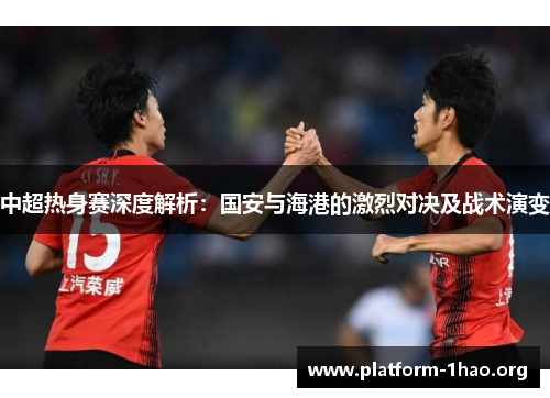 中超热身赛深度解析:国安与海港的激烈对决及战术演变 中超热身赛深度解析:国安与海港的激烈对决及战术演变