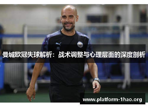曼城欧冠失球解析:战术调整与心理层面的深度剖析 曼城欧冠失球解析:战术调整与心理层面的深度剖析