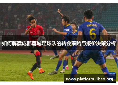 如何解读成都蓉城足球队的转会策略与报价决策分析 如何解读成都蓉城足球队的转会策略与报价决策分析
