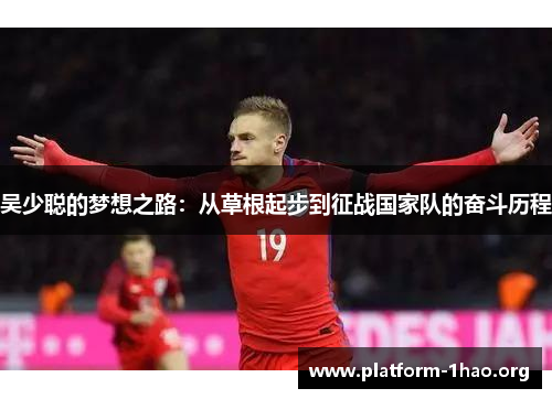 吴少聪的梦想之路:从草根起步到征战国家队的奋斗历程 吴少聪的梦想之路:从草根起步到征战国家队的奋斗历程