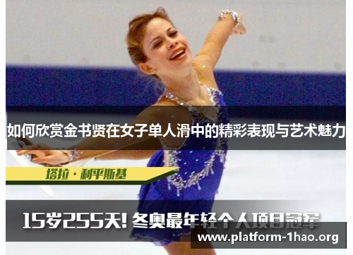如何欣赏金书贤在女子单人滑中的精彩表现与艺术魅力 如何欣赏金书贤在女子单人滑中的精彩表现与艺术魅力