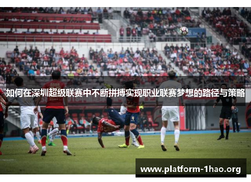 如何在深圳超级联赛中不断拼搏实现职业联赛梦想的路径与策略 如何在深圳超级联赛中不断拼搏实现职业联赛梦想的路径与策略