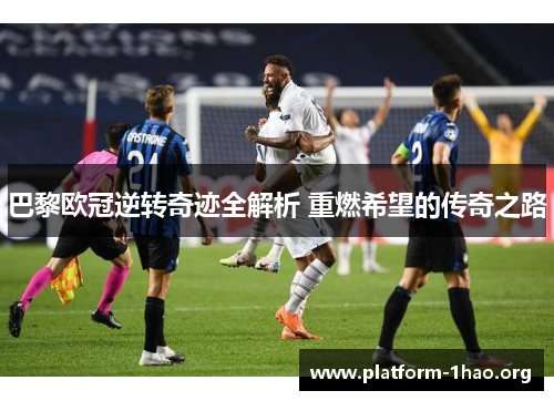 巴黎欧冠逆转奇迹全解析 重燃希望的传奇之路 巴黎欧冠逆转奇迹全解析 重燃希望的传奇之路