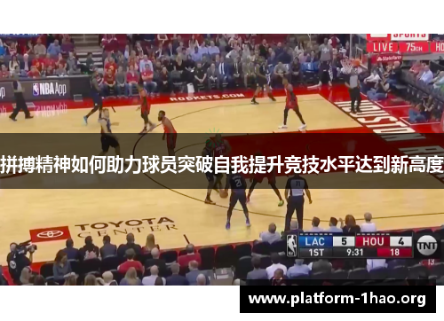 拼搏精神如何助力球员突破自我提升竞技水平达到新高度 拼搏精神如何助力球员突破自我提升竞技水平达到新高度