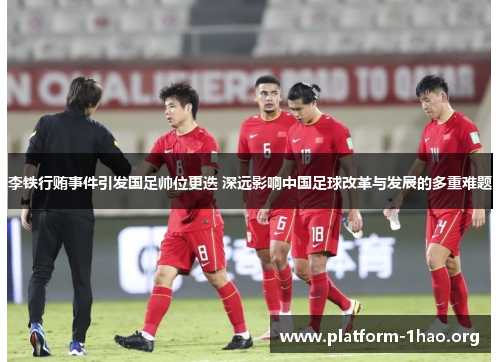 李铁行贿事件引发国足帅位更迭 深远影响中国足球改革与发展的多重难题 李铁行贿事件引发国足帅位更迭 深远影响中国足球改革与发展的多重难题