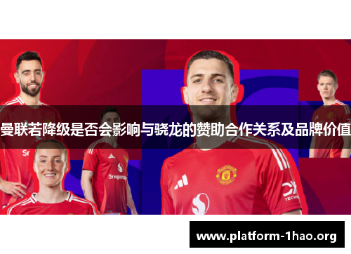 曼联若降级是否会影响与骁龙的赞助合作关系及品牌价值 曼联若降级是否会影响与骁龙的赞助合作关系及品牌价值