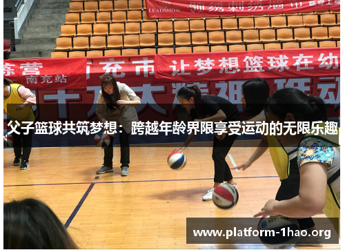 父子篮球共筑梦想:跨越年龄界限享受运动的无限乐趣 父子篮球共筑梦想:跨越年龄界限享受运动的无限乐趣