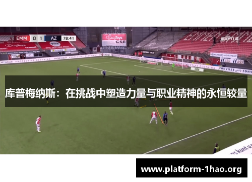 库普梅纳斯:在挑战中塑造力量与职业精神的永恒较量 库普梅纳斯:在挑战中塑造力量与职业精神的永恒较量