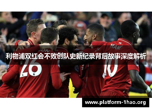 利物浦双红会不败创队史新纪录背后故事深度解析 利物浦双红会不败创队史新纪录背后故事深度解析