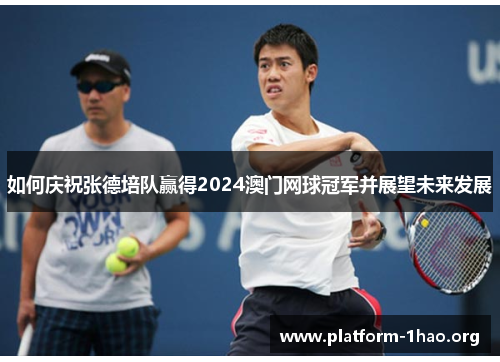 如何庆祝张德培队赢得2024澳门网球冠军并展望未来发展 如何庆祝张德培队赢得2024澳门网球冠军并展望未来发展
