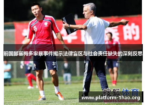 前国脚塞梅多家暴事件揭示法律盲区与社会责任缺失的深刻反思 前国脚塞梅多家暴事件揭示法律盲区与社会责任缺失的深刻反思