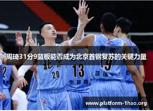 周琦31分9篮板能否成为北京首钢复苏的关键力量 周琦31分9篮板能否成为北京首钢复苏的关键力量