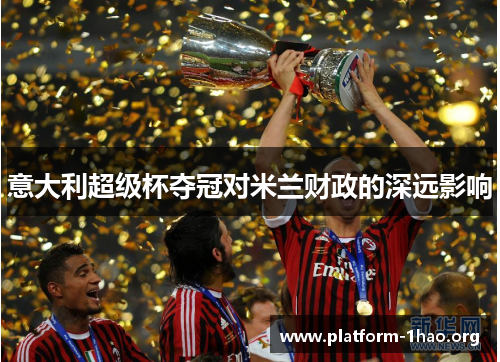 意大利超级杯夺冠对米兰财政的深远影响 意大利超级杯夺冠对米兰财政的深远影响