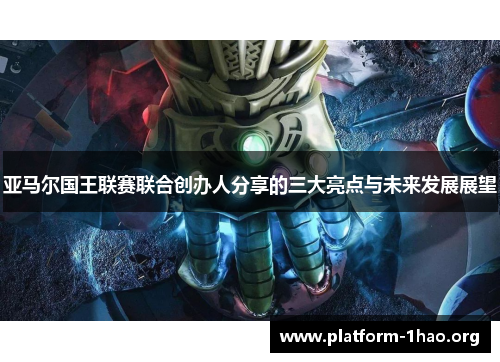 亚马尔国王联赛联合创办人分享的三大亮点与未来发展展望 亚马尔国王联赛联合创办人分享的三大亮点与未来发展展望