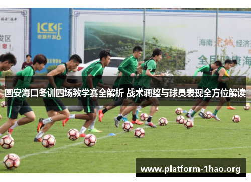 国安海口冬训四场教学赛全解析 战术调整与球员表现全方位解读 国安海口冬训四场教学赛全解析 战术调整与球员表现全方位解读