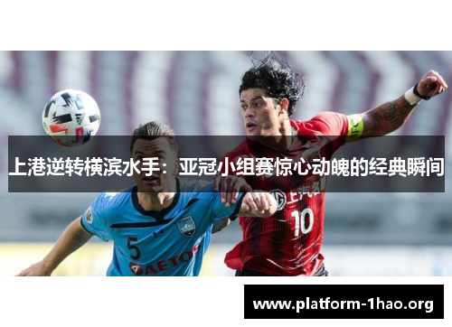 上港逆转横滨水手:亚冠小组赛惊心动魄的经典瞬间 上港逆转横滨水手:亚冠小组赛惊心动魄的经典瞬间