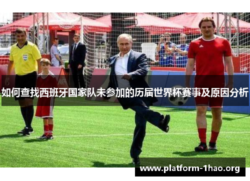 如何查找西班牙国家队未参加的历届世界杯赛事及原因分析 如何查找西班牙国家队未参加的历届世界杯赛事及原因分析