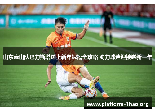 山东泰山队巴力斯塔送上新年祝福全攻略 助力球迷迎接崭新一年 山东泰山队巴力斯塔送上新年祝福全攻略 助力球迷迎接崭新一年