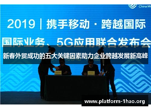 新春外贸成功的五大关键因素助力企业跨越发展新高峰 新春外贸成功的五大关键因素助力企业跨越发展新高峰