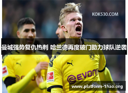 曼城强势复仇热刺 哈兰德再度破门助力球队逆袭 曼城强势复仇热刺 哈兰德再度破门助力球队逆袭