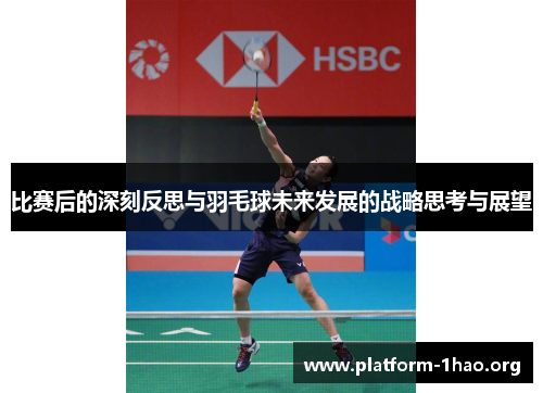 比赛后的深刻反思与羽毛球未来发展的战略思考与展望 比赛后的深刻反思与羽毛球未来发展的战略思考与展望