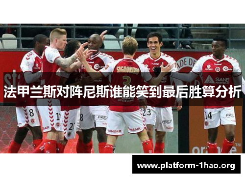 法甲兰斯对阵尼斯谁能笑到最后胜算分析 法甲兰斯对阵尼斯谁能笑到最后胜算分析