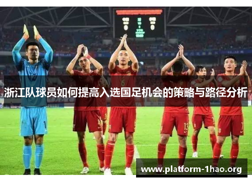 浙江队球员如何提高入选国足机会的策略与路径分析 浙江队球员如何提高入选国足机会的策略与路径分析