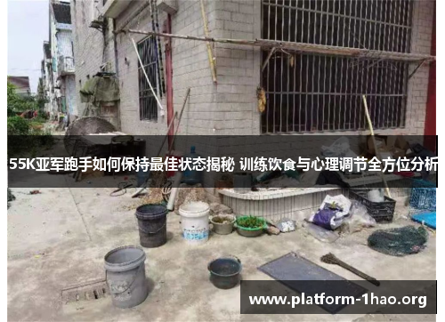 55K亚军跑手如何保持最佳状态揭秘 训练饮食与心理调节全方位分析 55K亚军跑手如何保持最佳状态揭秘 训练饮食与心理调节全方位分析